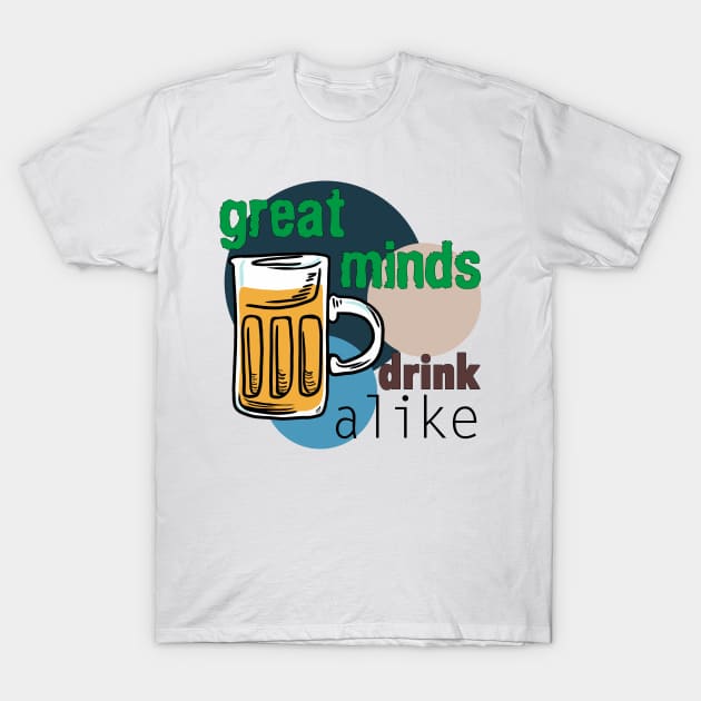 Great Minds Drink Alike - Draft Beer Alcohol T-Shirt by pbDazzler23